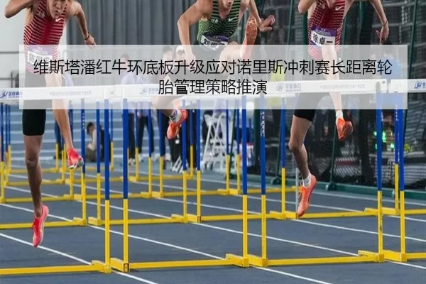 维斯塔潘红牛环底板升级应对诺里斯冲刺赛长距离轮胎管理策略推演